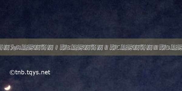 临床糖尿病肾病为A.糖尿病肾病Ⅰ期B.糖尿病肾病Ⅱ期C.糖尿病肾病Ⅲ期D.糖尿病肾病Ⅳ期