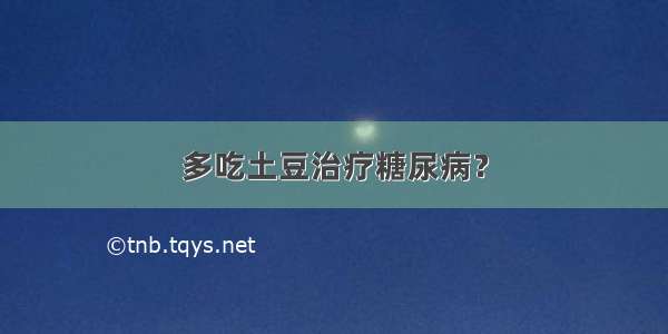 多吃土豆治疗糖尿病？