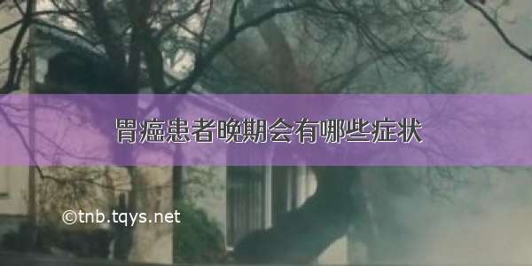 胃癌患者晚期会有哪些症状