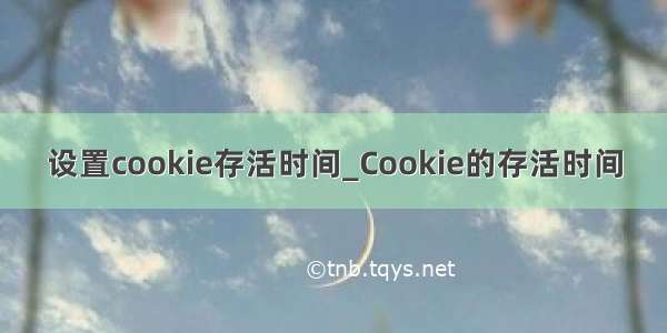 设置cookie存活时间_Cookie的存活时间