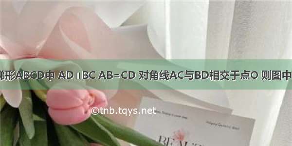 已知：如图 梯形ABCD中 AD∥BC AB=CD 对角线AC与BD相交于点O 则图中全等三角形共