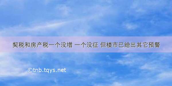 契税和房产税一个没增 一个没征 但楼市已给出其它预警