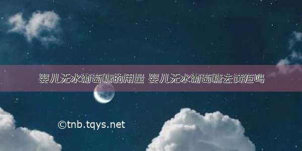 婴儿无水葡萄糖的用量 婴儿无水葡萄糖去黄疸吗