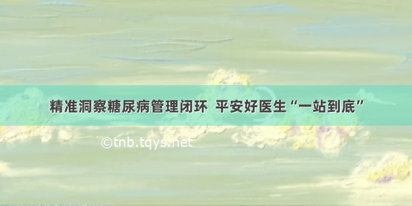 精准洞察糖尿病管理闭环  平安好医生“一站到底”