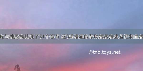 我与糖尿病共度了31个春节 这5项措施能帮助糖尿病患者控制血糖