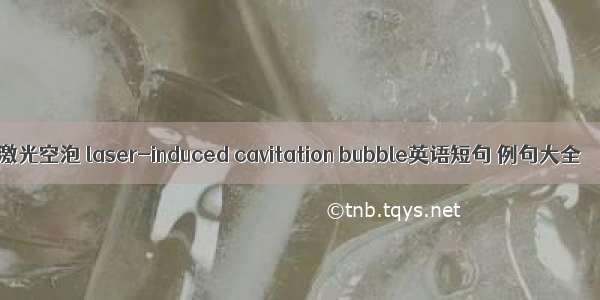 激光空泡 laser-induced cavitation bubble英语短句 例句大全