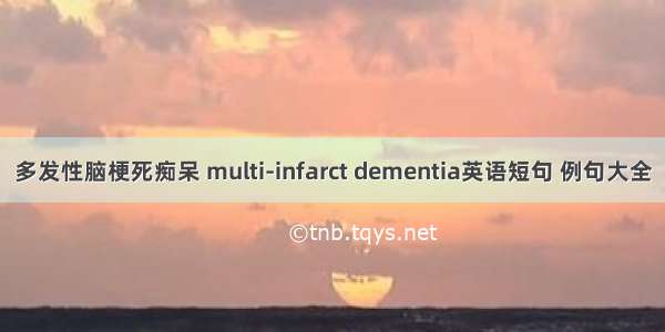 多发性脑梗死痴呆 multi-infarct dementia英语短句 例句大全