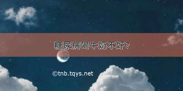 糖尿病喝牛奶不好？