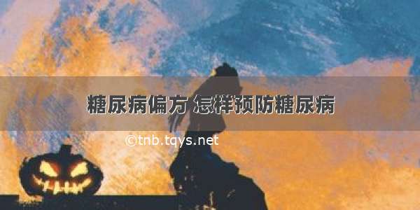 糖尿病偏方 怎样预防糖尿病