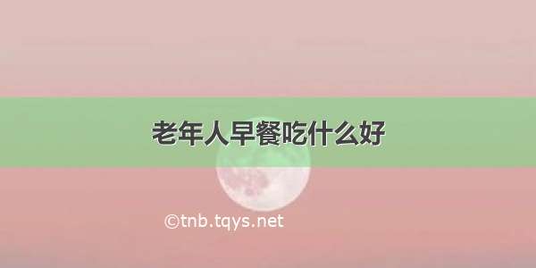 老年人早餐吃什么好