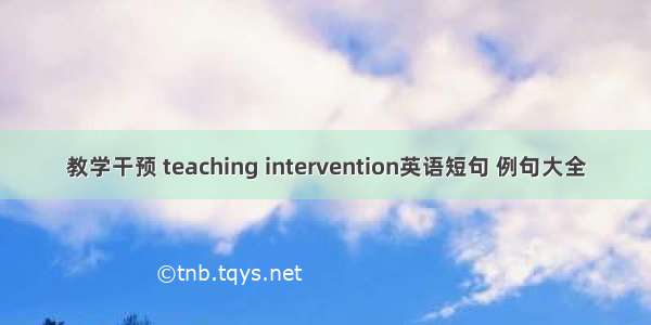 教学干预 teaching intervention英语短句 例句大全