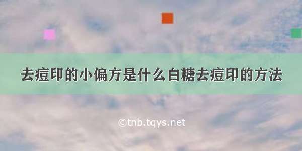 去痘印的小偏方是什么白糖去痘印的方法