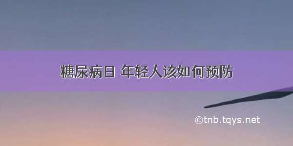 糖尿病日 年轻人该如何预防