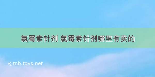 氯霉素针剂 氯霉素针剂哪里有卖的