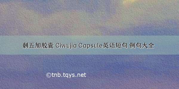 刺五加胶囊 Ciwujia Capsule英语短句 例句大全