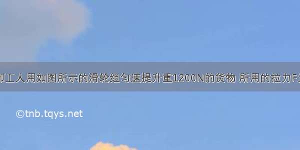 装卸工人用如图所示的滑轮组匀速提升重1200N的货物 所用的拉力F为75