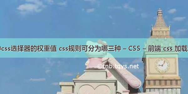 三种css选择器的权重值 css规则可分为哪三种 – CSS – 前端 css 加载失败