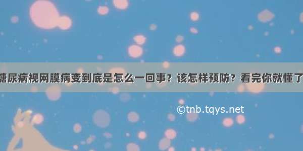 糖尿病视网膜病变到底是怎么一回事？该怎样预防？看完你就懂了！