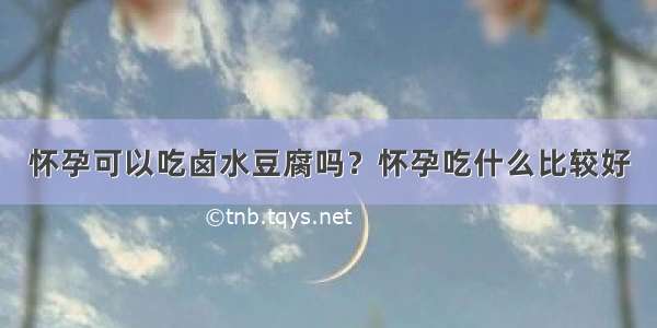 怀孕可以吃卤水豆腐吗？怀孕吃什么比较好