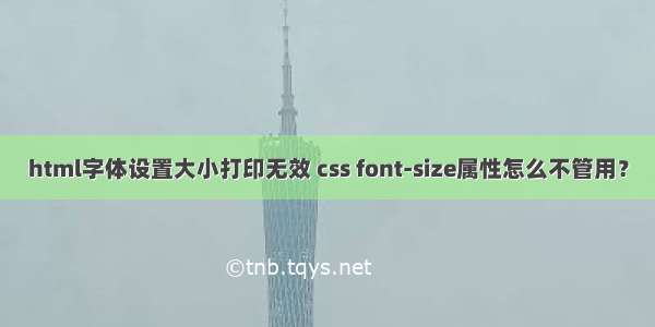 html字体设置大小打印无效 css font-size属性怎么不管用？