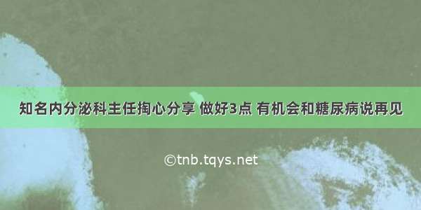 知名内分泌科主任掏心分享 做好3点 有机会和糖尿病说再见