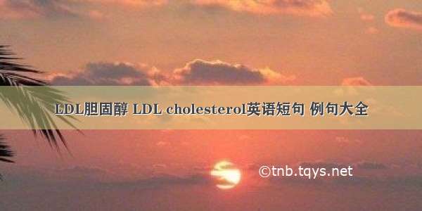 LDL胆固醇 LDL cholesterol英语短句 例句大全