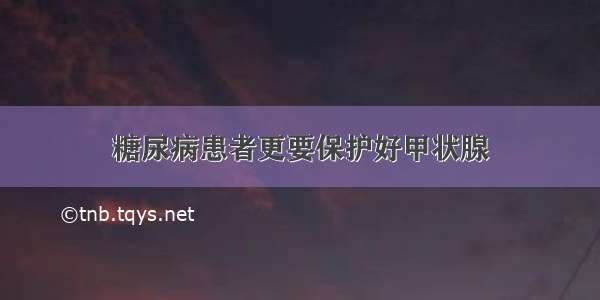 糖尿病患者更要保护好甲状腺