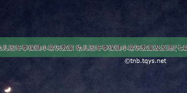 幼儿园冬季保健小常识教案 幼儿园冬季保健小常识教案及反思(七篇)