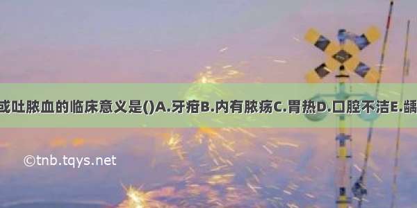 口气腐臭或吐脓血的临床意义是()A.牙疳B.内有脓疡C.胃热D.口腔不洁E.龋齿ABCDE