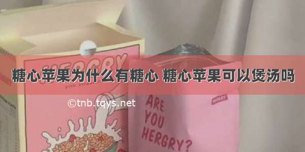 糖心苹果为什么有糖心 糖心苹果可以煲汤吗