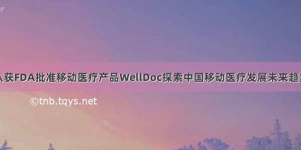从获FDA批准移动医疗产品WellDoc探索中国移动医疗发展未来趋势
