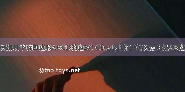 如图 F G H分别是平行四边形ABCD的边BC CD AD上的三等分点 E是AB边的中点 已知