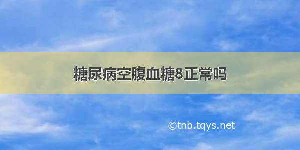 糖尿病空腹血糖8正常吗