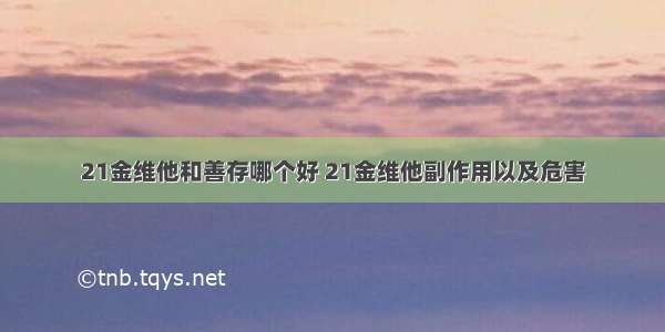 21金维他和善存哪个好 21金维他副作用以及危害