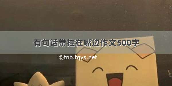 有句话常挂在嘴边作文500字