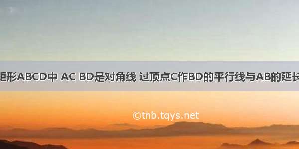 如图所示 在矩形ABCD中 AC BD是对角线 过顶点C作BD的平行线与AB的延长线相交于点E