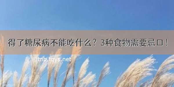 得了糖尿病不能吃什么？3种食物需要忌口！