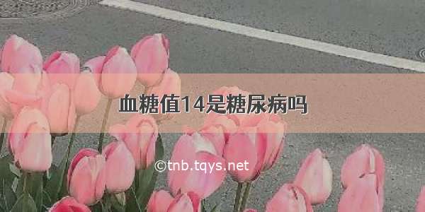 血糖值14是糖尿病吗