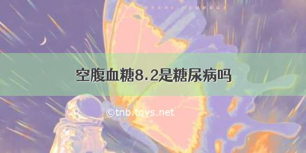 空腹血糖8.2是糖尿病吗