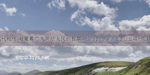 民间谚语寓意深远 代代相传 凝聚着广大劳动人民的智慧。“到什么山上唱什么歌”“看