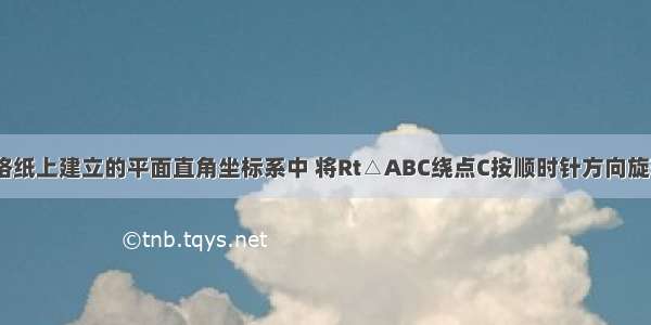 如图 在方格纸上建立的平面直角坐标系中 将Rt△ABC绕点C按顺时针方向旋转90° 得到