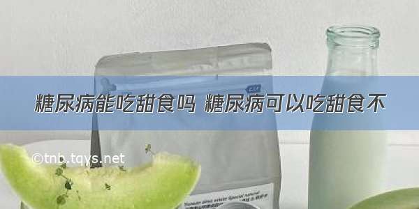 糖尿病能吃甜食吗 糖尿病可以吃甜食不