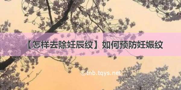 【怎样去除妊辰纹】如何预防妊娠纹