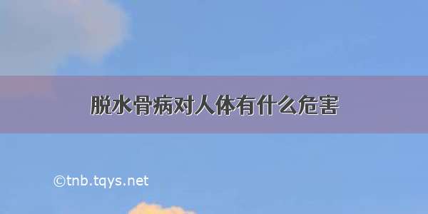 脱水骨病对人体有什么危害