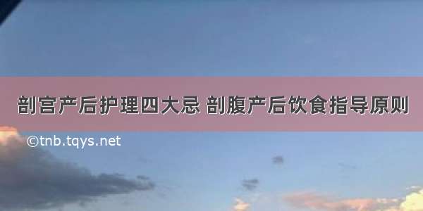 剖宫产后护理四大忌 剖腹产后饮食指导原则