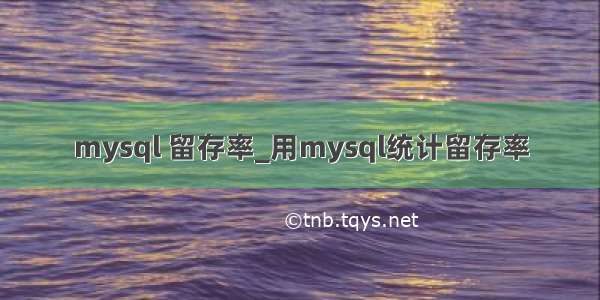 mysql 留存率_用mysql统计留存率