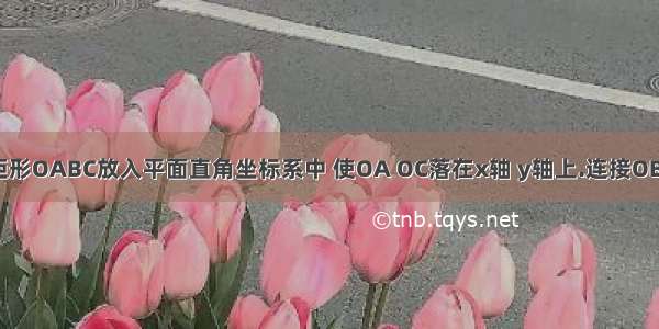 如图 将矩形OABC放入平面直角坐标系中 使OA OC落在x轴 y轴上.连接OB 已知OA