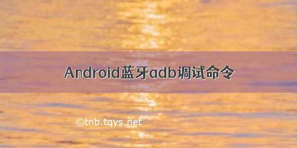 Android蓝牙adb调试命令