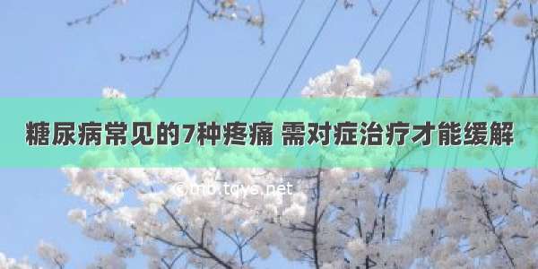 糖尿病常见的7种疼痛 需对症治疗才能缓解