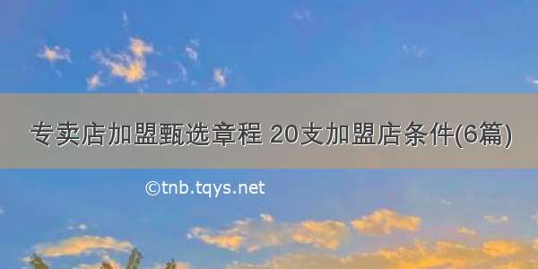 专卖店加盟甄选章程 20支加盟店条件(6篇)